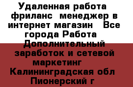 Удаленная работа, фриланс, менеджер в интернет-магазин - Все города Работа » Дополнительный заработок и сетевой маркетинг   . Калининградская обл.,Пионерский г.